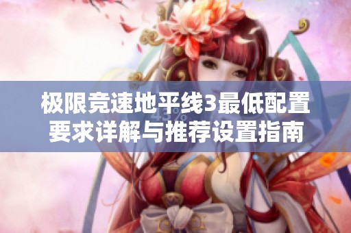极限竞速地平线3最低配置要求详解与推荐设置指南
