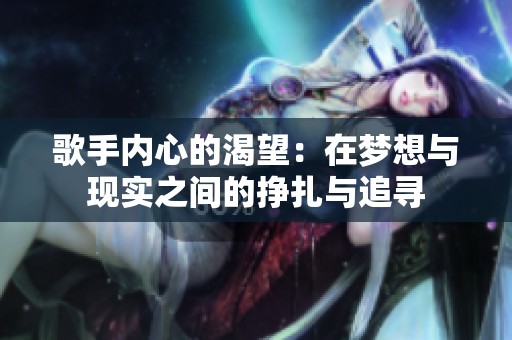 歌手内心的渴望：在梦想与现实之间的挣扎与追寻