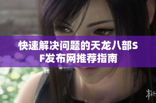 快速解决问题的天龙八部SF发布网推荐指南