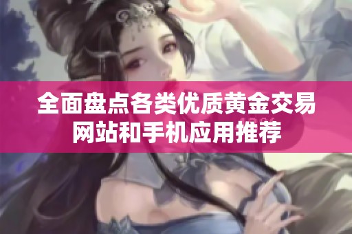 全面盘点各类优质黄金交易网站和手机应用推荐