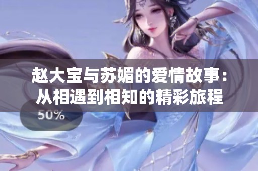 赵大宝与苏媚的爱情故事：从相遇到相知的精彩旅程