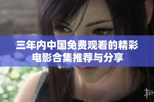 三年内中国免费观看的精彩电影合集推荐与分享