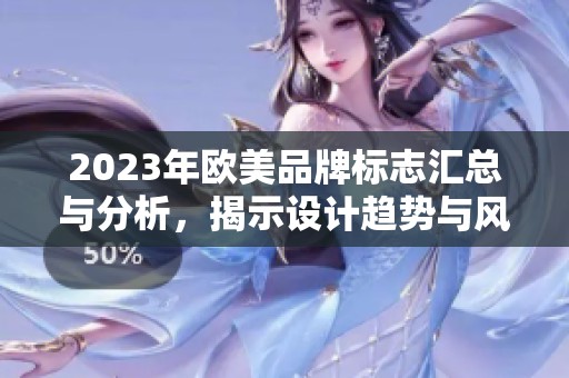 2023年欧美品牌标志汇总与分析，揭示设计趋势与风格