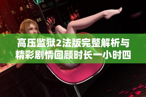 高压监狱2法版完整解析与精彩剧情回顾时长一小时四十五分钟