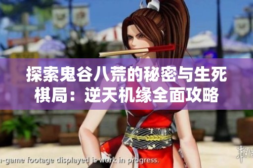 探索鬼谷八荒的秘密与生死棋局：逆天机缘全面攻略