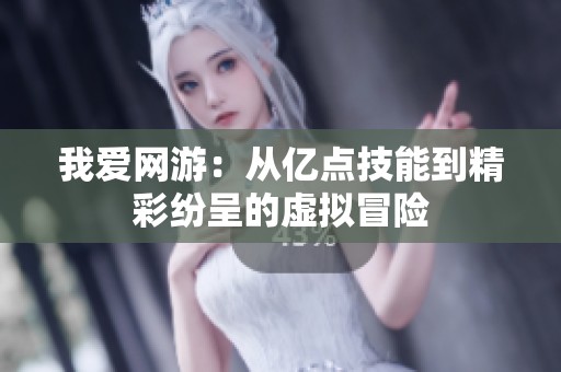 我爱网游：从亿点技能到精彩纷呈的虚拟冒险