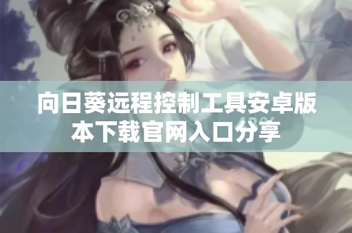 向日葵远程控制工具安卓版本下载官网入口分享