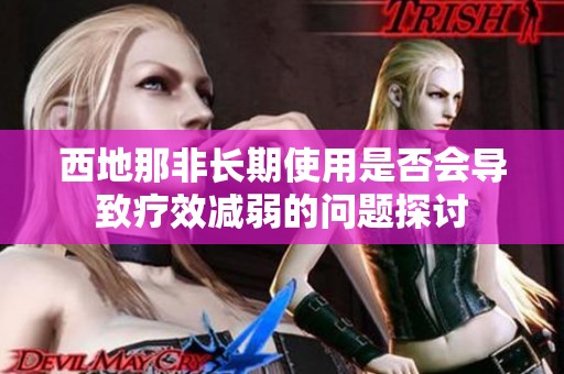 西地那非长期使用是否会导致疗效减弱的问题探讨