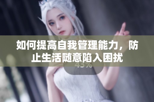 如何提高自我管理能力，防止生活随意陷入困扰