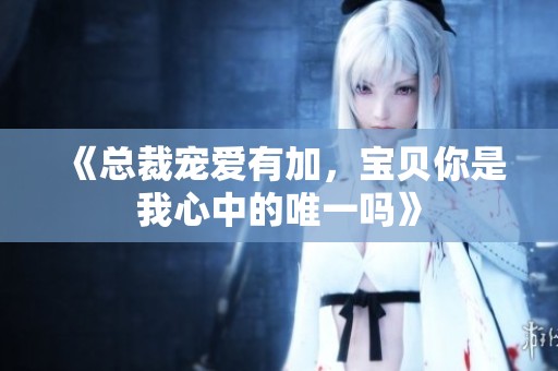 《总裁宠爱有加，宝贝你是我心中的唯一吗》