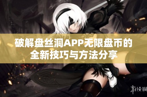 破解盘丝洞APP无限盘币的全新技巧与方法分享