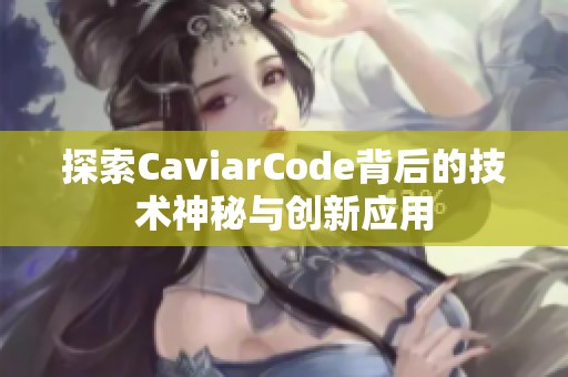 探索CaviarCode背后的技术神秘与创新应用