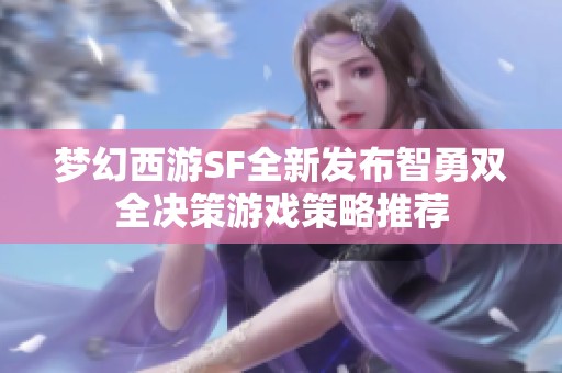 梦幻西游SF全新发布智勇双全决策游戏策略推荐