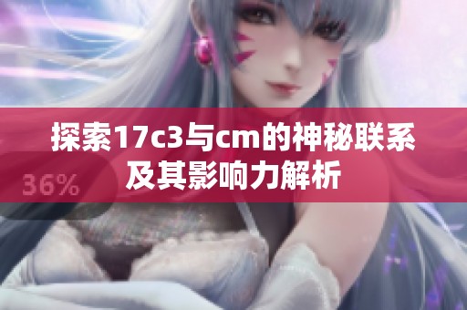 探索17c3与cm的神秘联系及其影响力解析