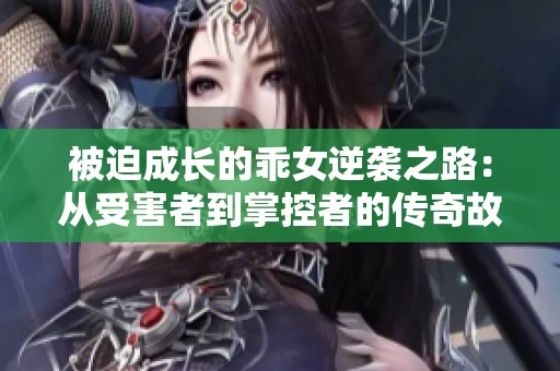 被迫成长的乖女逆袭之路：从受害者到掌控者的传奇故事