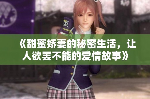 《甜蜜娇妻的秘密生活，让人欲罢不能的爱情故事》