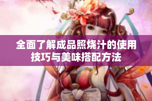 全面了解成品照烧汁的使用技巧与美味搭配方法