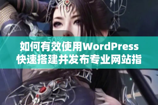 如何有效使用WordPress快速搭建并发布专业网站指南