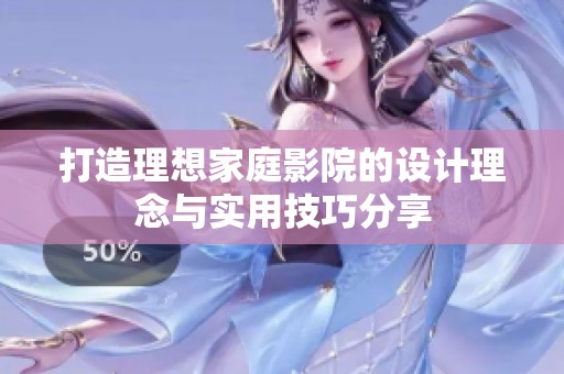 打造理想家庭影院的设计理念与实用技巧分享