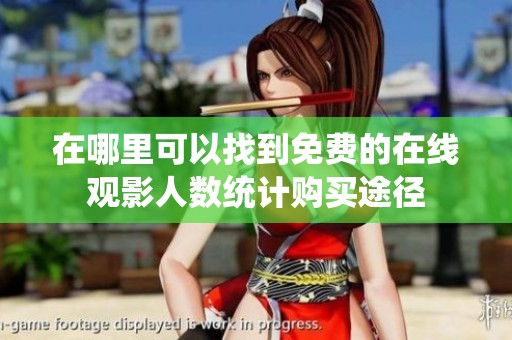 在哪里可以找到免费的在线观影人数统计购买途径