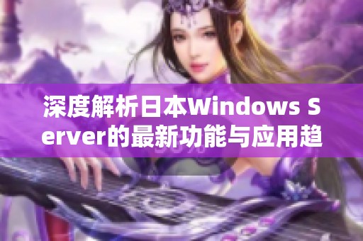 深度解析日本Windows Server的最新功能与应用趋势