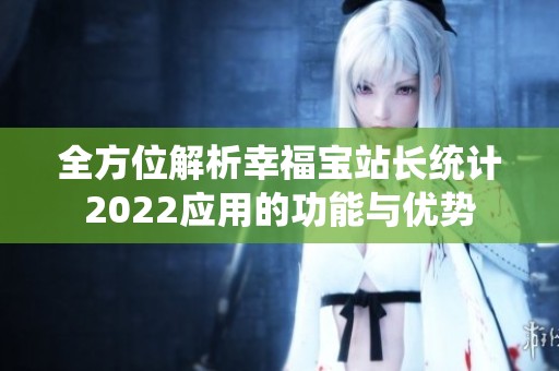 全方位解析幸福宝站长统计2022应用的功能与优势