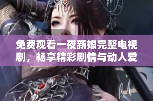 免费观看一夜新娘完整电视剧，畅享精彩剧情与动人爱情