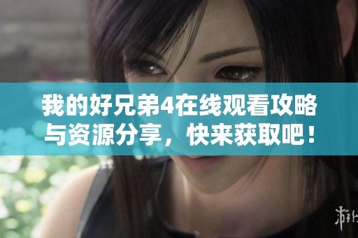我的好兄弟4在线观看攻略与资源分享，快来获取吧！
