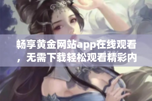 畅享黄金网站app在线观看，无需下载轻松观看精彩内容