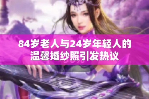 84岁老人与24岁年轻人的温馨婚纱照引发热议