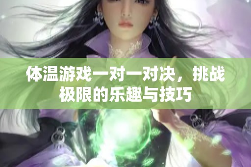 体温游戏一对一对决，挑战极限的乐趣与技巧