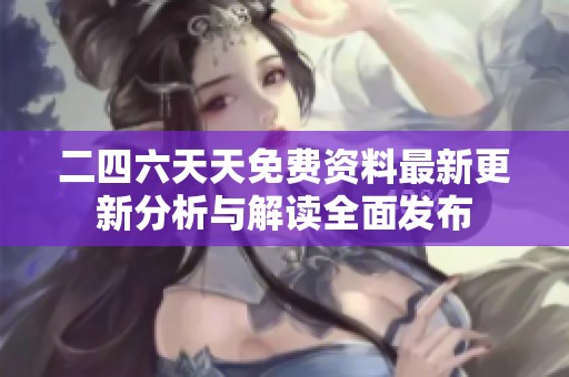 二四六天天免费资料最新更新分析与解读全面发布