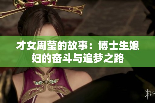 才女周莹的故事：博士生媳妇的奋斗与追梦之路