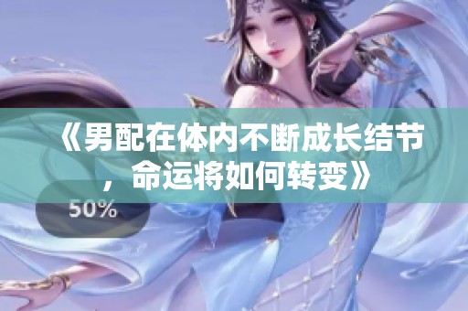 《男配在体内不断成长结节，命运将如何转变》