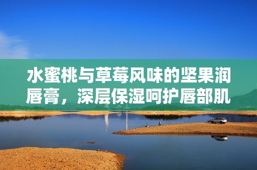 水蜜桃与草莓风味的坚果润唇膏，深层保湿呵护唇部肌肤