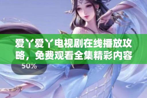 爱丫爱丫电视剧在线播放攻略，免费观看全集精彩内容解析