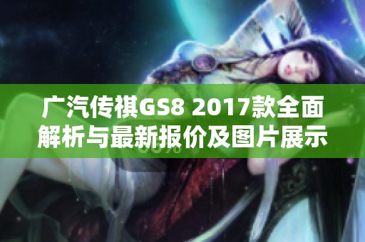 广汽传祺GS8 2017款全面解析与最新报价及图片展示