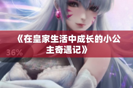 《在皇家生活中成长的小公主奇遇记》