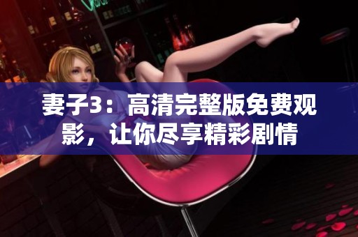 妻子3：高清完整版免费观影，让你尽享精彩剧情