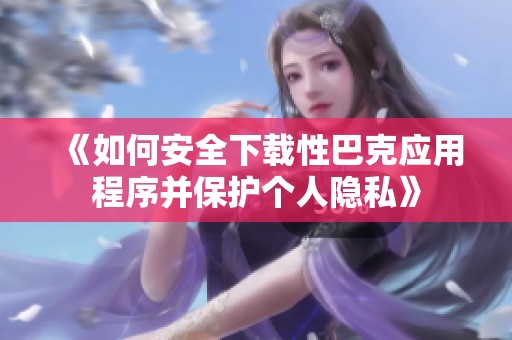 《如何安全下载性巴克应用程序并保护个人隐私》
