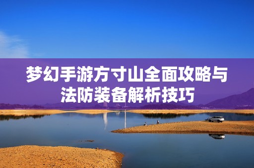 梦幻手游方寸山全面攻略与法防装备解析技巧