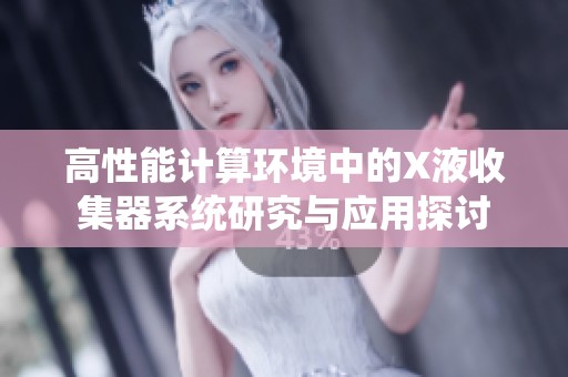 高性能计算环境中的X液收集器系统研究与应用探讨