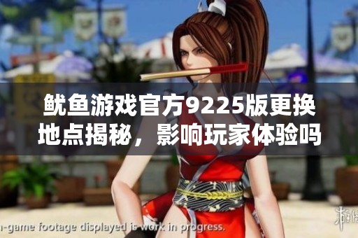 鱿鱼游戏官方9225版更换地点揭秘，影响玩家体验吗