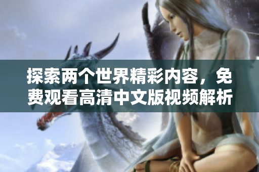 探索两个世界精彩内容，免费观看高清中文版视频解析