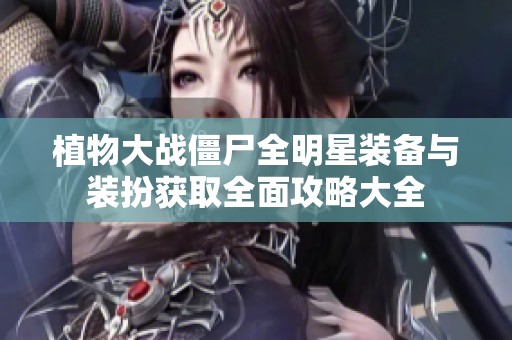 植物大战僵尸全明星装备与装扮获取全面攻略大全