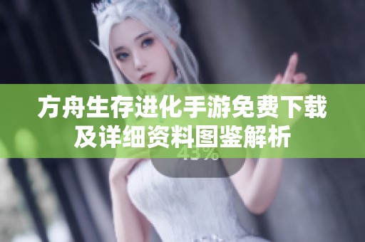 方舟生存进化手游免费下载及详细资料图鉴解析