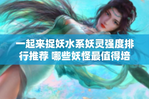 一起来捉妖水系妖灵强度排行推荐 哪些妖怪最值得培养