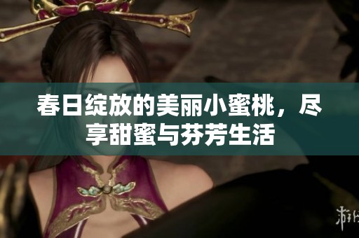 春日绽放的美丽小蜜桃，尽享甜蜜与芬芳生活