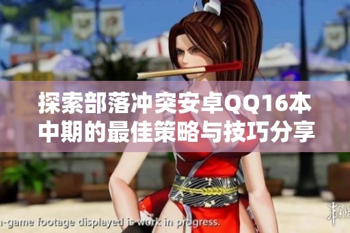 探索部落冲突安卓QQ16本中期的最佳策略与技巧分享