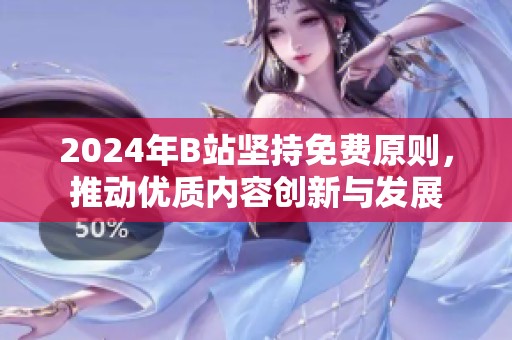 2024年B站坚持免费原则，推动优质内容创新与发展